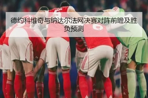 德约科维奇与纳达尔法网决赛对阵前瞻及胜负预测