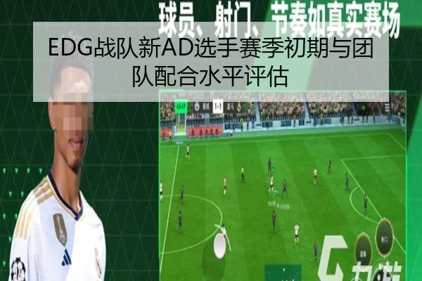 EDG战队新AD选手赛季初期与团队配合水平评估